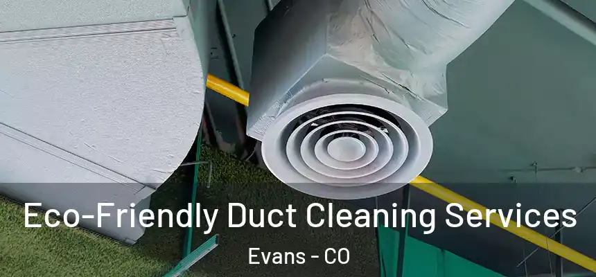  Eco-Friendly Duct Cleaning Services Evans - CO