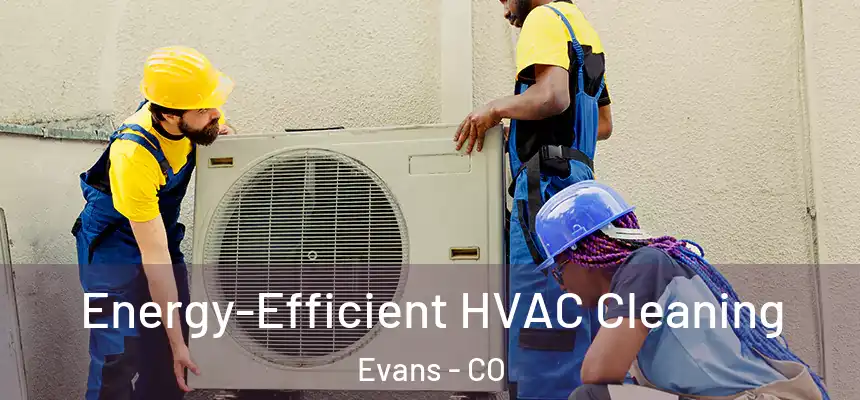  Energy-Efficient HVAC Cleaning Evans - CO